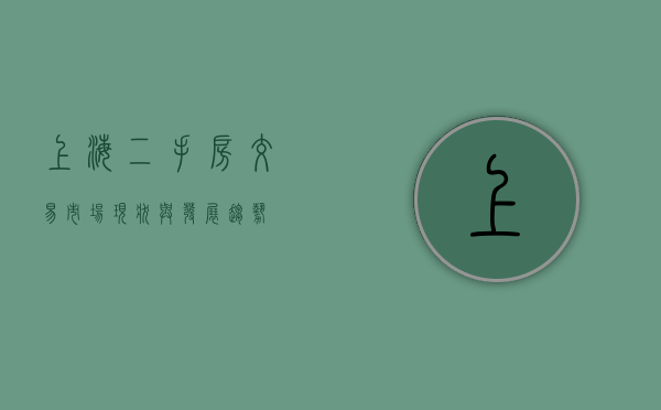 上海二手房交易，市场现状与发展趋势