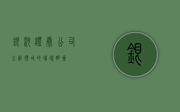 银河证券公司，金融领域的璀璨明星