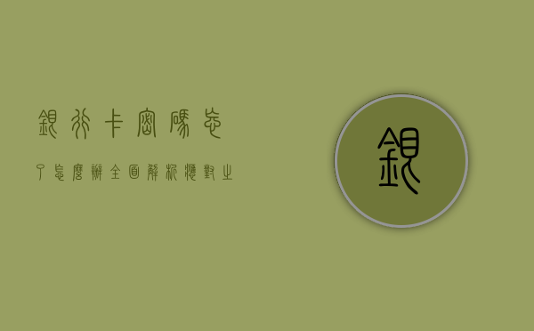 银行卡密码忘了怎么办？全面解析应对之策