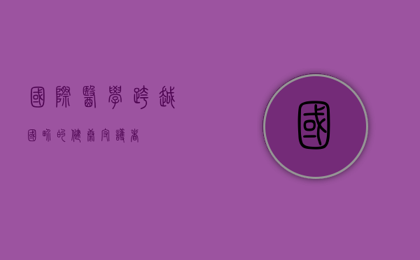 国际医学，跨越国界的健康守护者