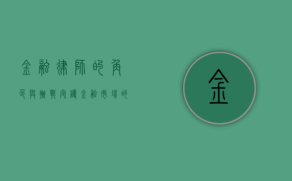 金融律师的角色与挑战，守护金融市场的法治秩序