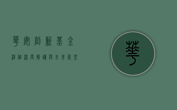 华安创新基金净值,深度解读与未来展望