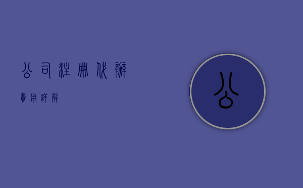 公司注册代办费用详解