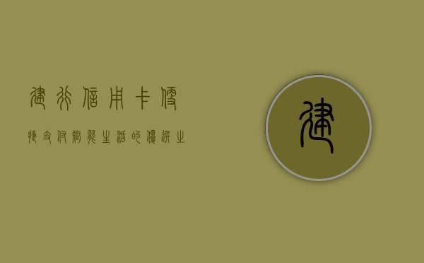 建行信用卡，便捷支付，智能生活的优选之选