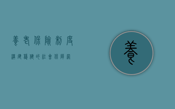 养老保险制度，构建稳健的社会保障网