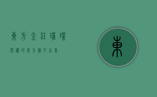 东方金钰，璀璨闪耀的东方宝石之美