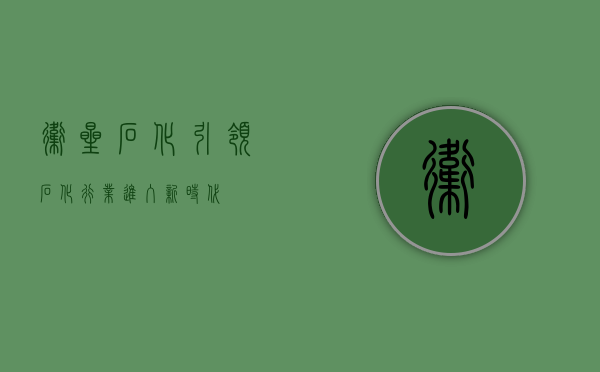 卫星石化，引领石化行业进入新时代
