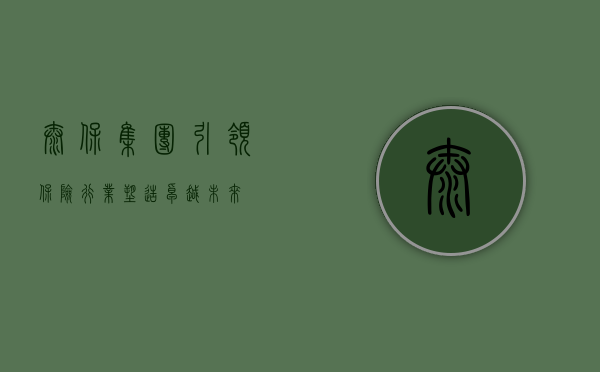 太保集团，引领保险行业，塑造卓越未来