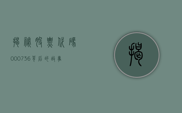 揭秘股票代码000736,背后的故事与前景展望