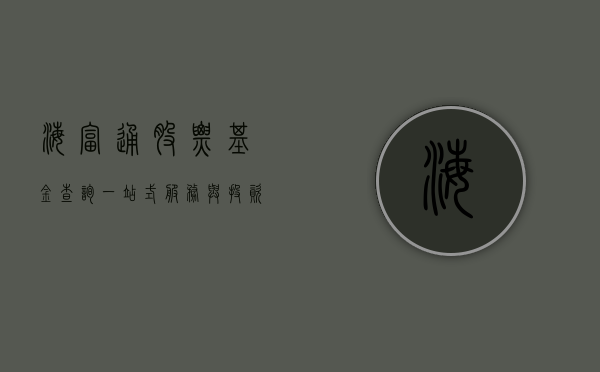 海富通股票基金查询，一站式服务与投资洞察