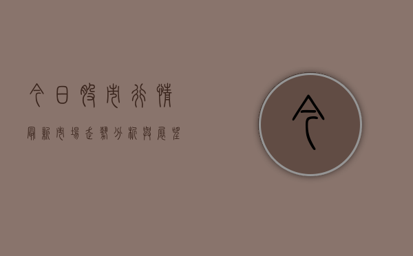 今日股市行情最新，市场走势分析与展望