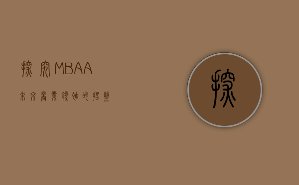 探究MBAA，未来商业领袖的摇篮