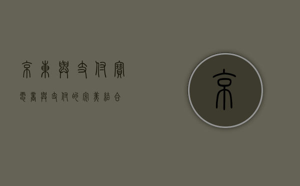京东与支付宝，电商与支付的完美结合
