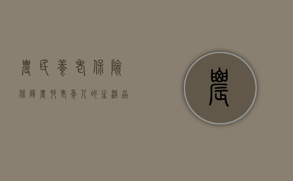 农民养老保险，保障农村老年人的生活品质
