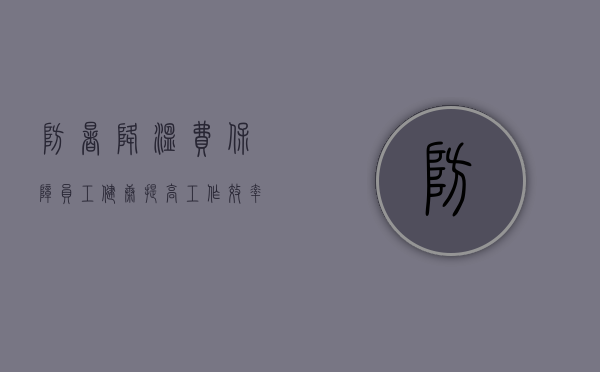 防暑降温费，保障员工健康，提高工作效率的关键措施