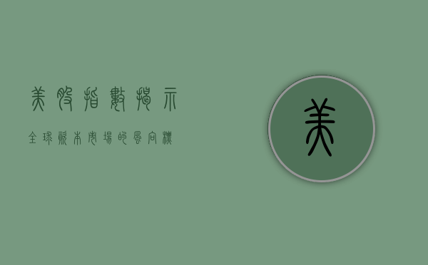 美股指数，揭示全球资本市场的风向标