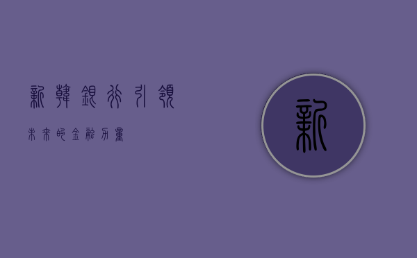 新韩银行，引领未来的金融力量