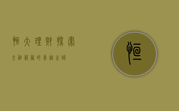 恒大理财,探索金融服务的卓越之路