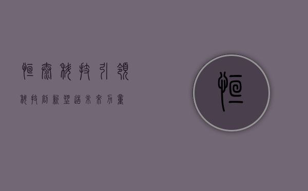 恒泰科技，引领科技创新，塑造未来力量