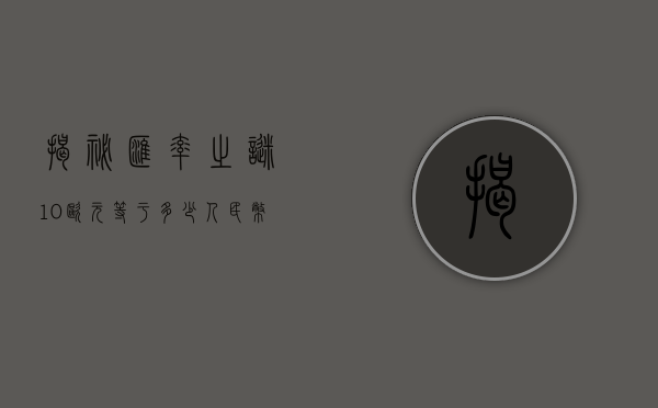 揭秘汇率之谜，10欧元等于多少人民币？