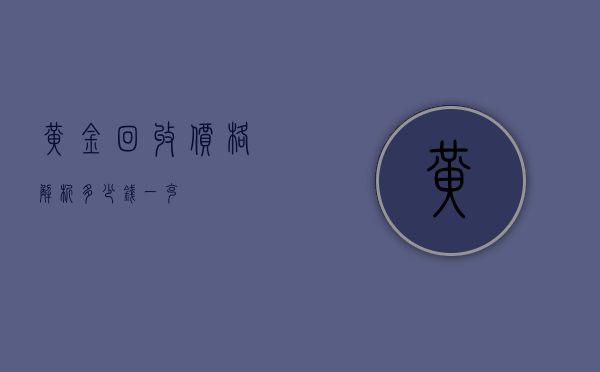 黄金回收价格解析，多少钱一克？