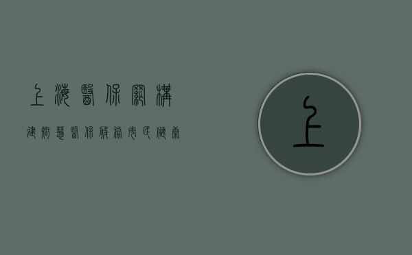 上海医保网，构建智慧医保，服务市民健康