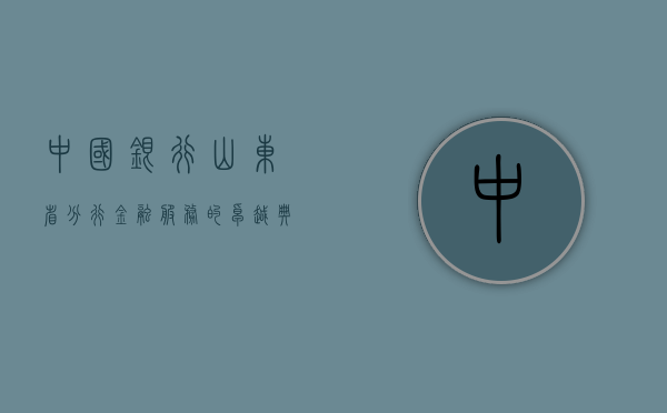 中国银行山东省分行，金融服务的卓越典范