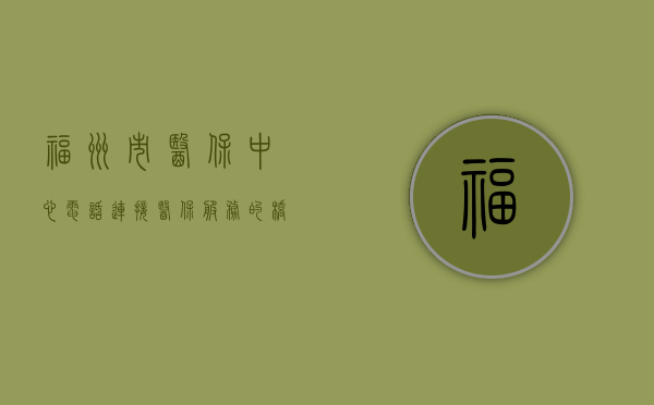 福州市医保中心电话，连接医保服务的桥梁