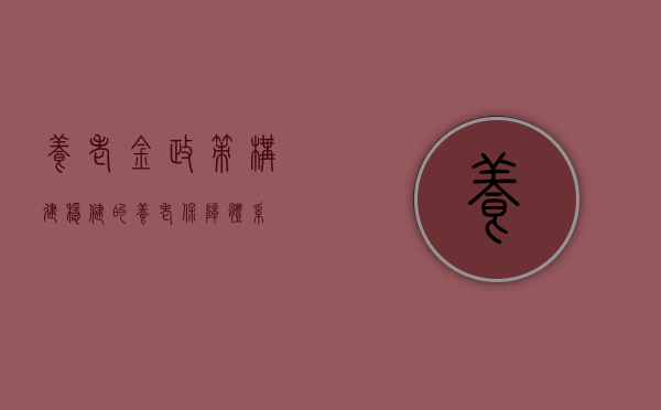 养老金政策，构建稳健的养老保障体系
