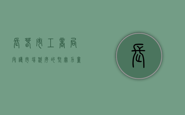 长春市工商局，守护市场秩序的坚实力量