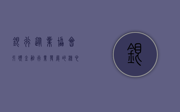 银行从业协会，引领金融行业发展的核心力量