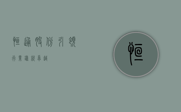 恒通股份，引领行业，铸就卓越