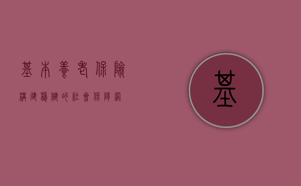 基本养老保险，构建稳健的社会保障网