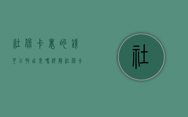 社保卡里的钱可以取出来吗？详解社保卡内资金及其使用规则