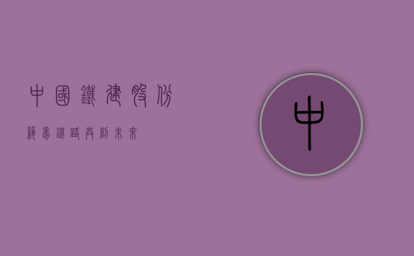 中国铁建股份，筑梦铁路，共创未来