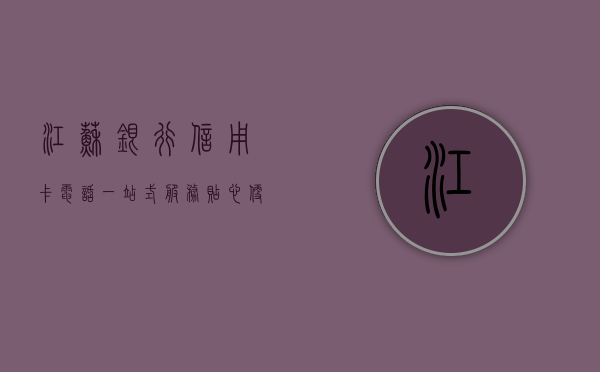 江苏银行信用卡电话，一站式服务，贴心便捷