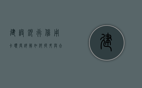 建设银行信用卡额度详解，如何提升与合理使用