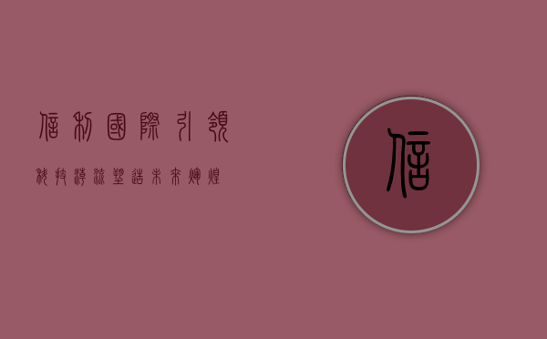 信利国际，引领科技潮流，塑造未来辉煌