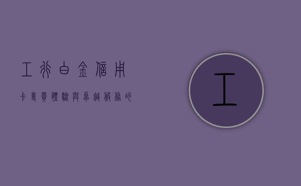 工行白金信用卡，尊贵体验与卓越服务的象征