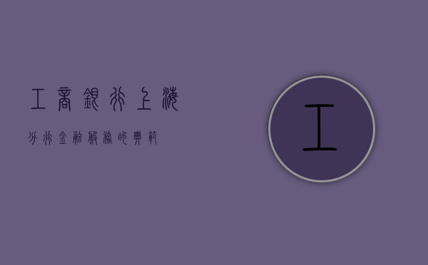 工商银行上海分行，金融服务的标杆与典范