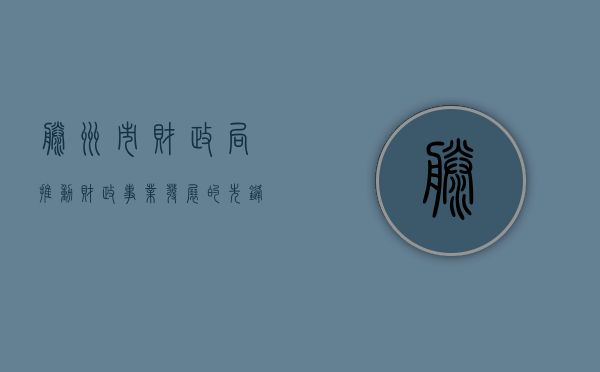 滕州市财政局，推动财政事业发展的先锋力量