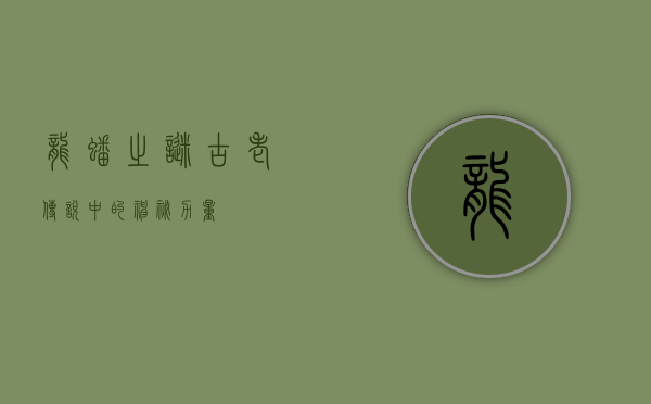 龙蟠之谜，古老传说中的神秘力量