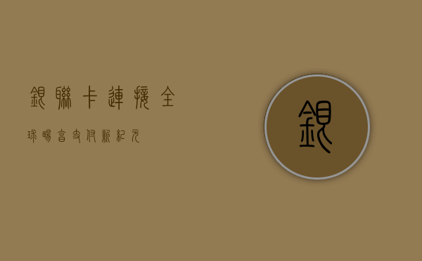 银联卡，连接全球，畅享支付新纪元