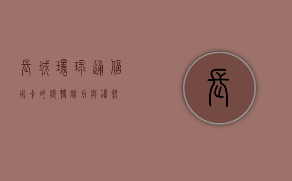 长城环球通信用卡的独特魅力与优势