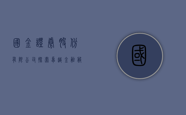 国金证券股份有限公司，探索卓越金融服务的领先者