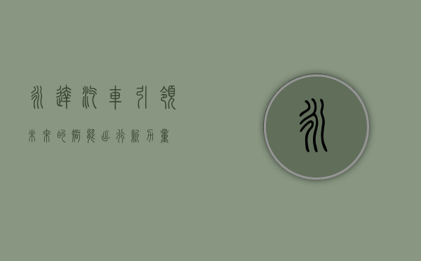 永达汽车，引领未来的智能出行新力量