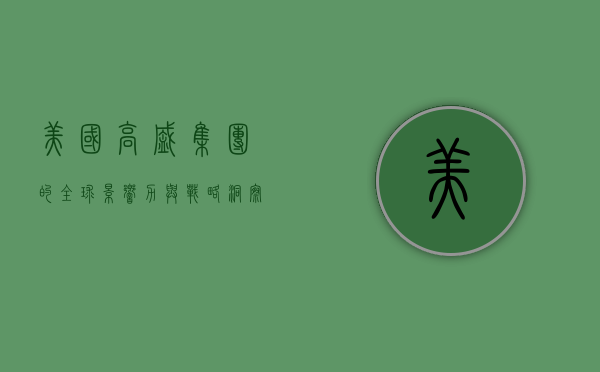 美国高盛集团的全球影响力与战略洞察