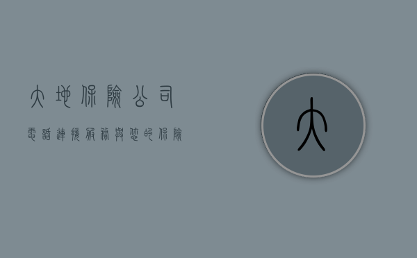 大地保险公司电话—连接服务与您的保险需求