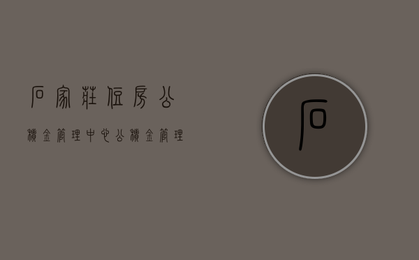 石家庄住房公积金管理中心，公积金管理的卓越实践与未来展望