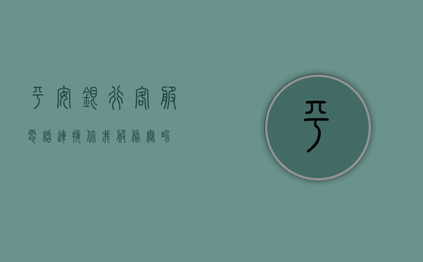 平安银行客服电话，连接你我，服务无界